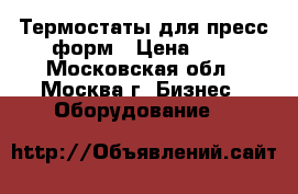 Термостаты для пресс-форм › Цена ­ 1 - Московская обл., Москва г. Бизнес » Оборудование   